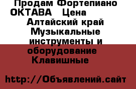 Продам Фортепиано ОКТАВА › Цена ­ 5 000 - Алтайский край Музыкальные инструменты и оборудование » Клавишные   